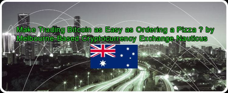 CRYPTONEWSBYTES.COM Make-Trading-Bitcoin-as-Easy-Ordering-a-Pizza-by-Melbourne-Based-Cryptocurrency-Exchange-Nauticu_2 Make Trading Bitcoin as Easy as Ordering a Pizza ? by Melbourne-Based Cryptocurrency Exchange Nauticus - A Lofty Ambition  