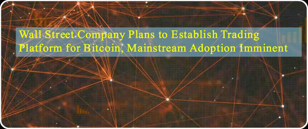 CRYPTONEWSBYTES.COM Wall-Street-Company-Plans-to-Establish-Trading-Platform-for-Bitcoin-Mainstream-Adoption-Imminent Wall Street Company Plans to Establish Trading Platform for Bitcoin, Mainstream Adoption Imminent  
