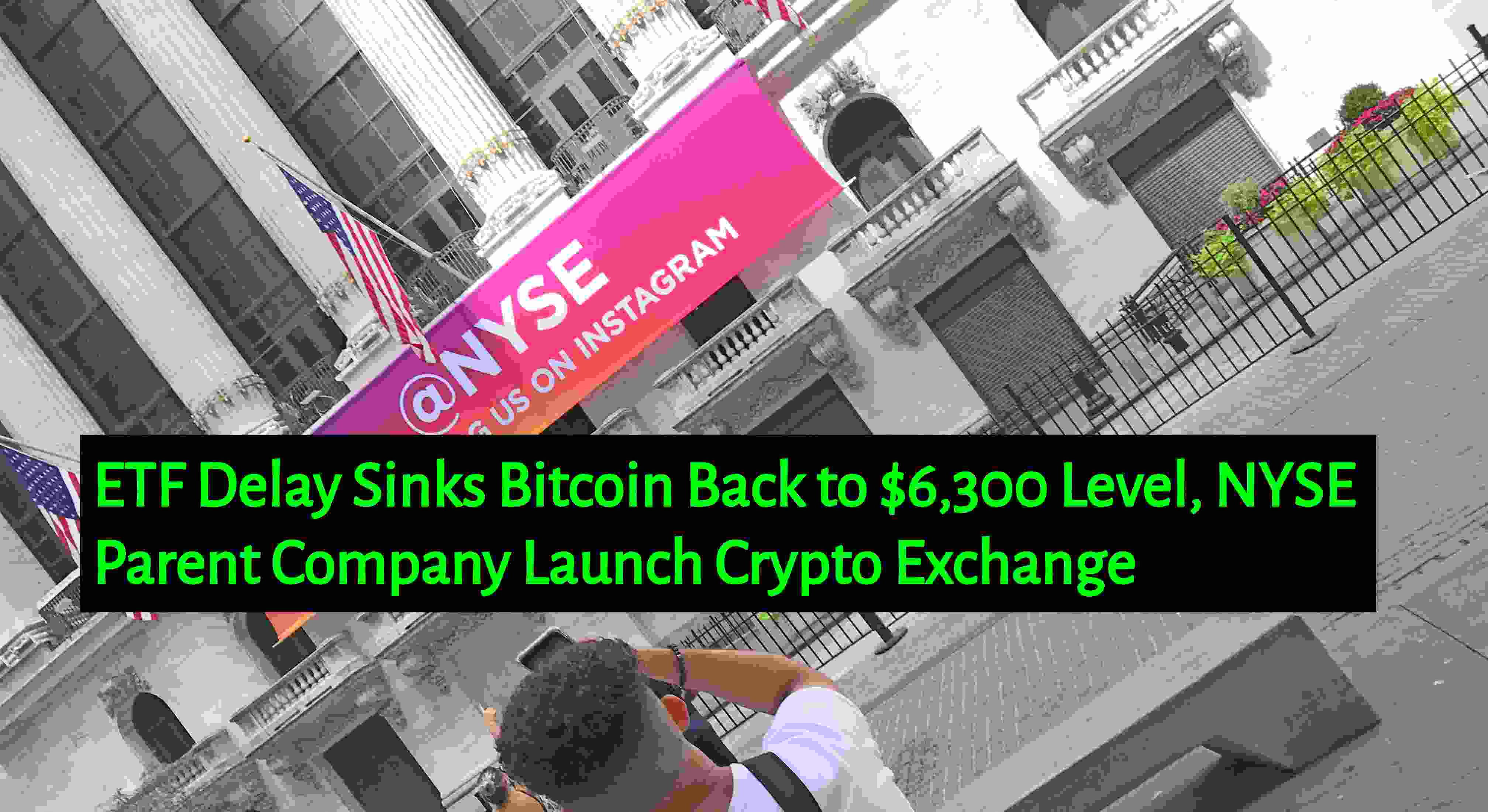 CRYPTONEWSBYTES.COM ETF-Delay-Sinks-Bitcoin-Back-to-6300-Level-NYSE-Parent-Company-Launch-Crypto-Exchange ETF Delay Sinks Bitcoin Back to $6,300 Level, NYSE Parent Company Launch Crypto Exchange  